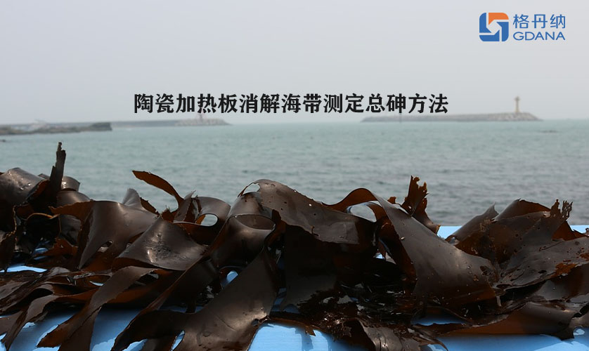 陶瓷加熱板消解海帶測(cè)定總砷方法